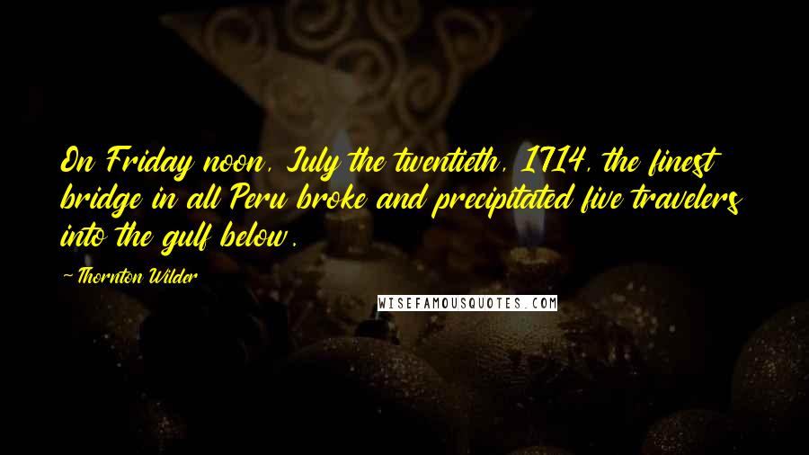 Thornton Wilder Quotes: On Friday noon, July the twentieth, 1714, the finest bridge in all Peru broke and precipitated five travelers into the gulf below.