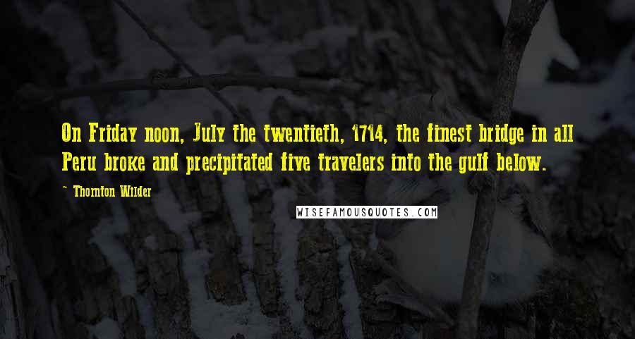 Thornton Wilder Quotes: On Friday noon, July the twentieth, 1714, the finest bridge in all Peru broke and precipitated five travelers into the gulf below.