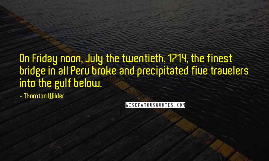 Thornton Wilder Quotes: On Friday noon, July the twentieth, 1714, the finest bridge in all Peru broke and precipitated five travelers into the gulf below.