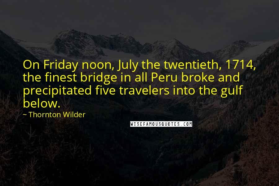 Thornton Wilder Quotes: On Friday noon, July the twentieth, 1714, the finest bridge in all Peru broke and precipitated five travelers into the gulf below.