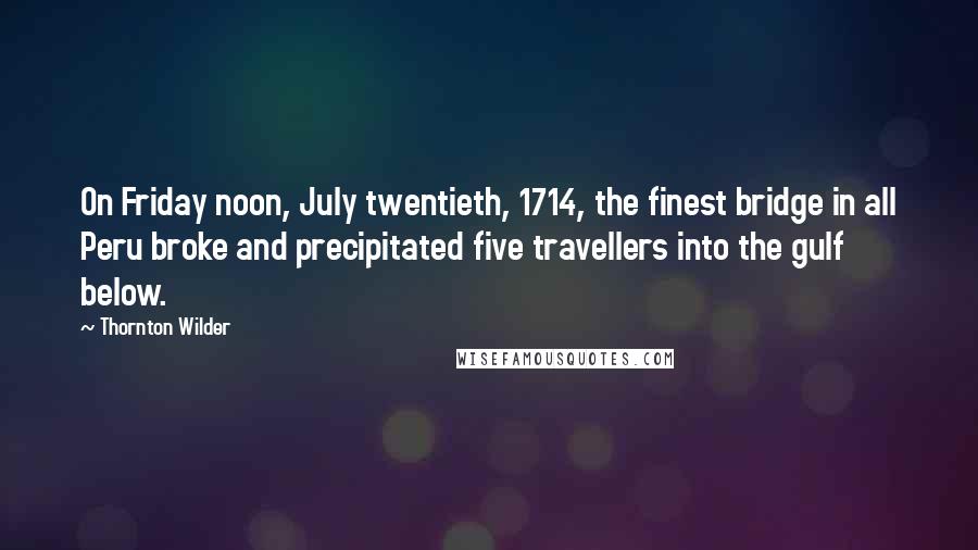 Thornton Wilder Quotes: On Friday noon, July twentieth, 1714, the finest bridge in all Peru broke and precipitated five travellers into the gulf below.