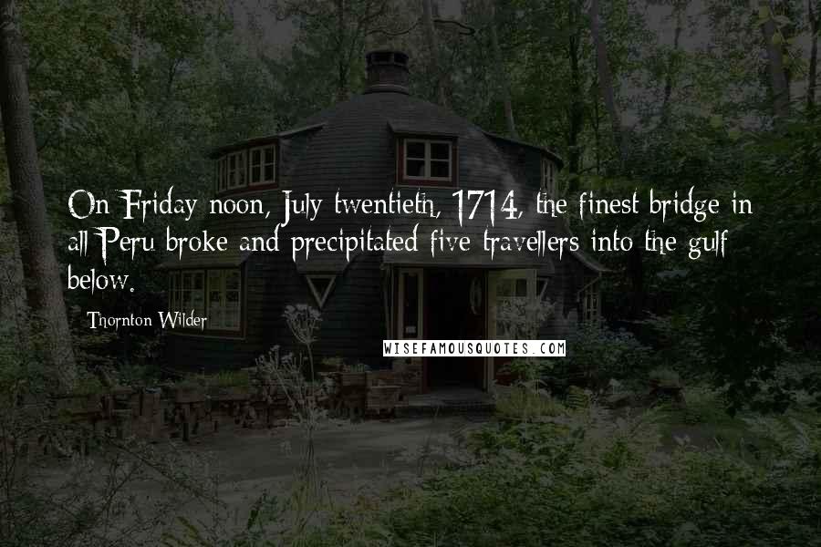 Thornton Wilder Quotes: On Friday noon, July twentieth, 1714, the finest bridge in all Peru broke and precipitated five travellers into the gulf below.