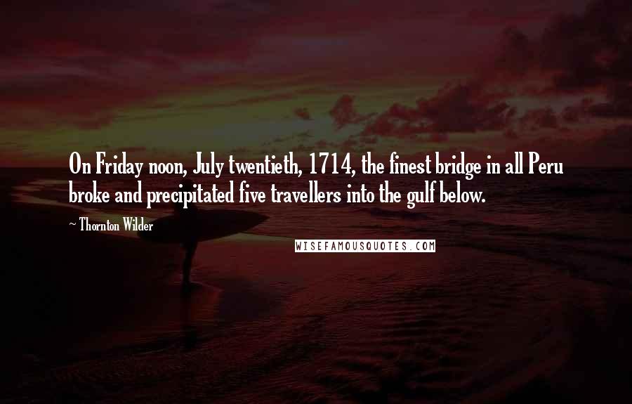 Thornton Wilder Quotes: On Friday noon, July twentieth, 1714, the finest bridge in all Peru broke and precipitated five travellers into the gulf below.