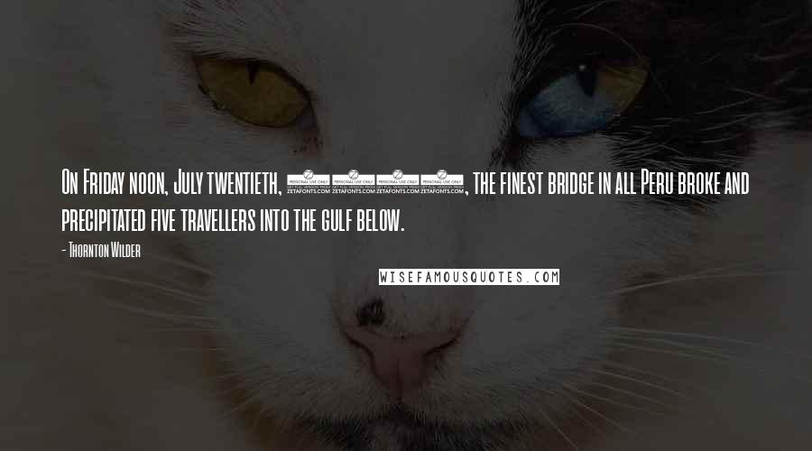 Thornton Wilder Quotes: On Friday noon, July twentieth, 1714, the finest bridge in all Peru broke and precipitated five travellers into the gulf below.