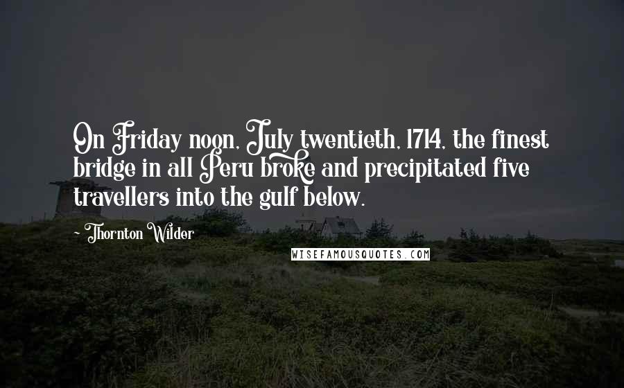 Thornton Wilder Quotes: On Friday noon, July twentieth, 1714, the finest bridge in all Peru broke and precipitated five travellers into the gulf below.