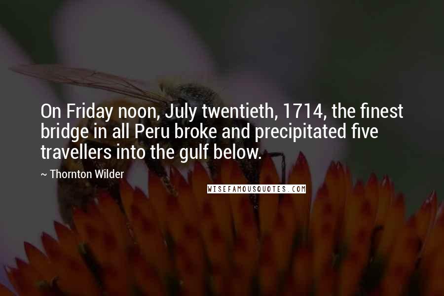 Thornton Wilder Quotes: On Friday noon, July twentieth, 1714, the finest bridge in all Peru broke and precipitated five travellers into the gulf below.