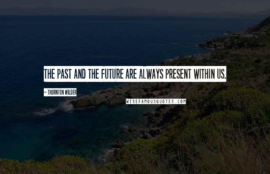 Thornton Wilder Quotes: The past and the future are always present within us.