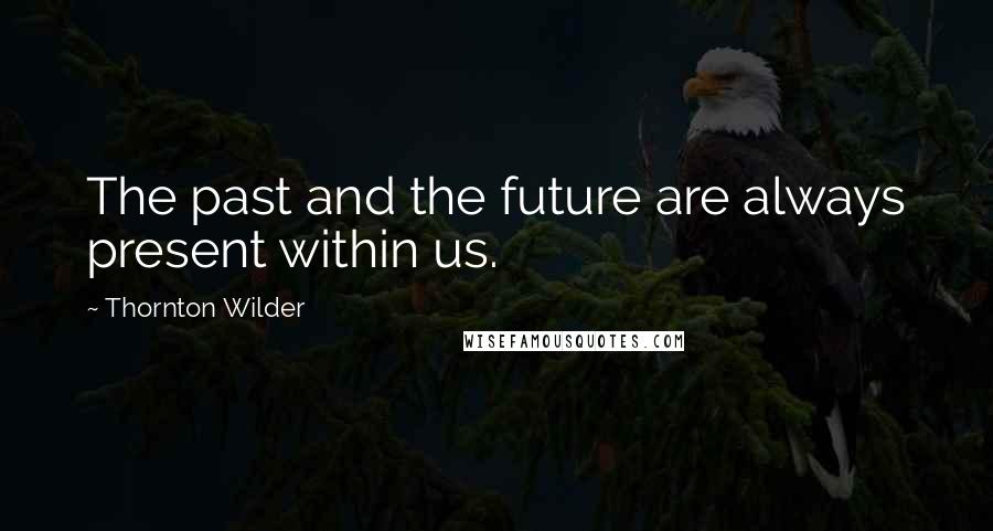 Thornton Wilder Quotes: The past and the future are always present within us.