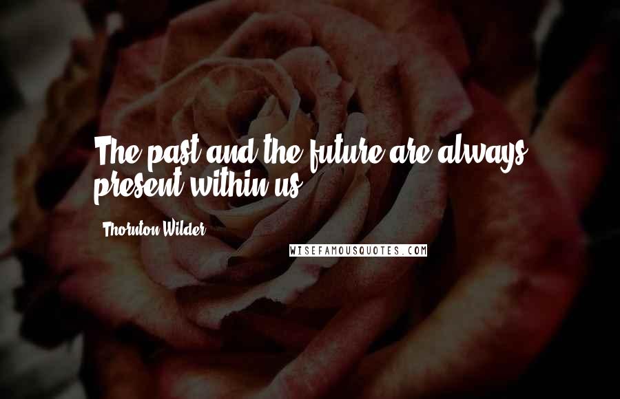 Thornton Wilder Quotes: The past and the future are always present within us.