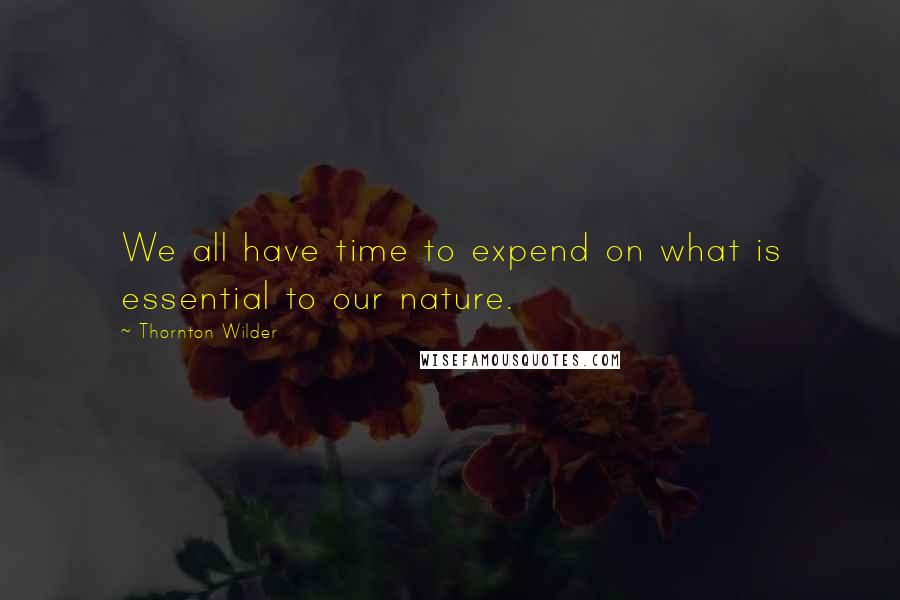 Thornton Wilder Quotes: We all have time to expend on what is essential to our nature.