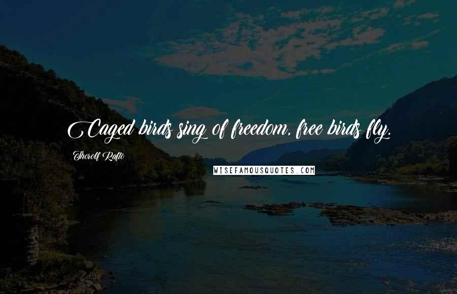 Thorolf Rafto Quotes: Caged birds sing of freedom, free birds fly.