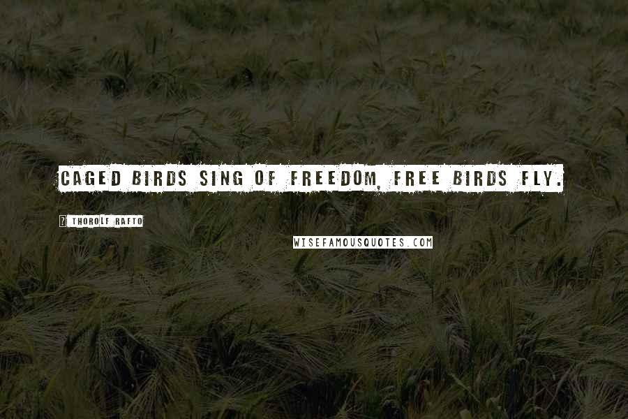 Thorolf Rafto Quotes: Caged birds sing of freedom, free birds fly.