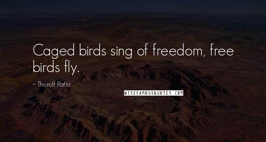 Thorolf Rafto Quotes: Caged birds sing of freedom, free birds fly.