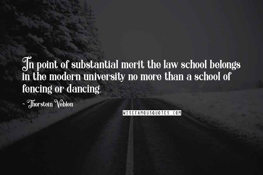 Thorstein Veblen Quotes: In point of substantial merit the law school belongs in the modern university no more than a school of fencing or dancing.