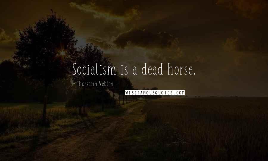 Thorstein Veblen Quotes: Socialism is a dead horse.