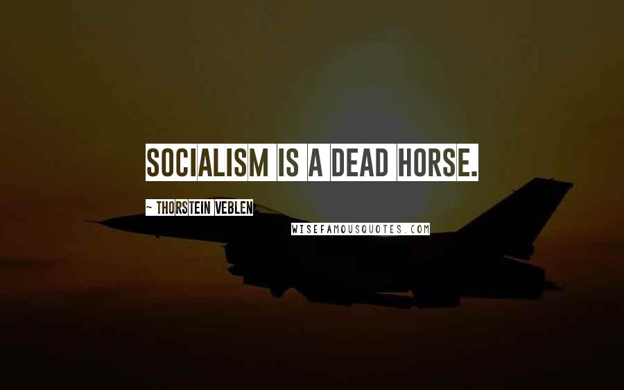 Thorstein Veblen Quotes: Socialism is a dead horse.