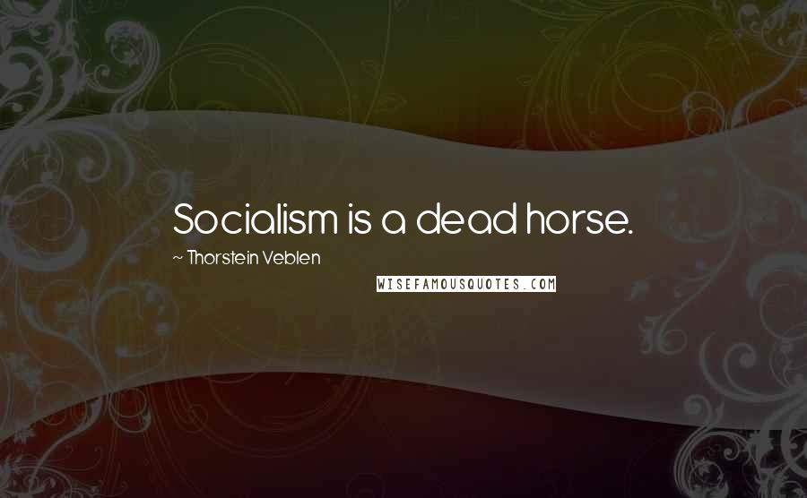 Thorstein Veblen Quotes: Socialism is a dead horse.