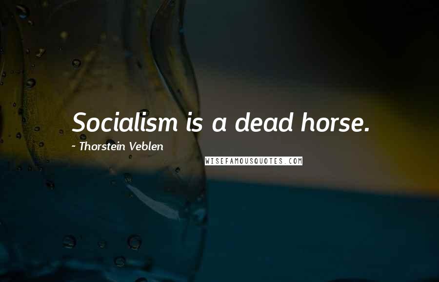 Thorstein Veblen Quotes: Socialism is a dead horse.