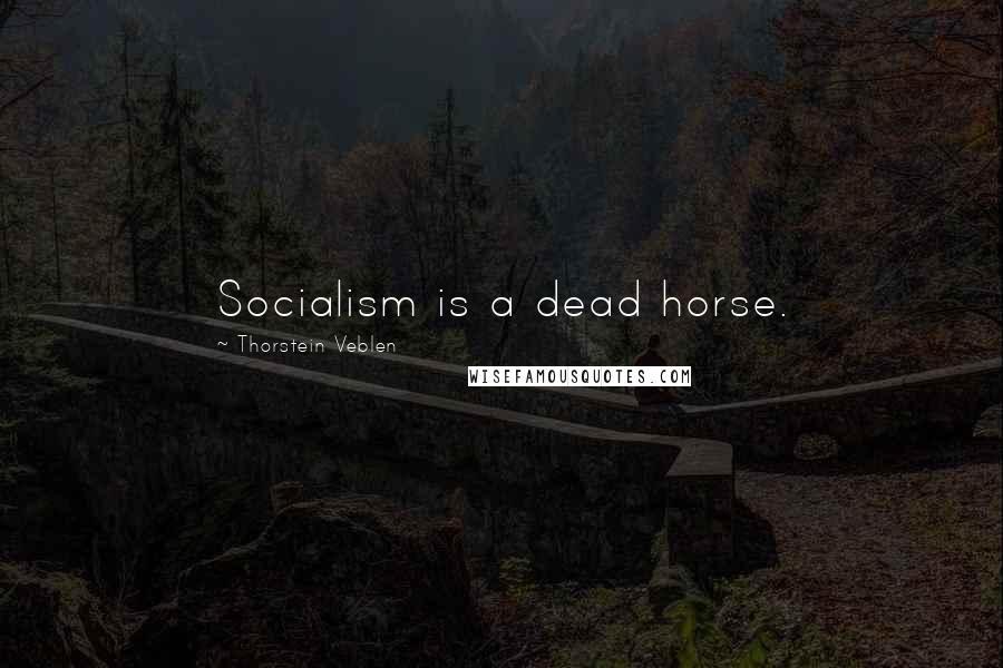 Thorstein Veblen Quotes: Socialism is a dead horse.