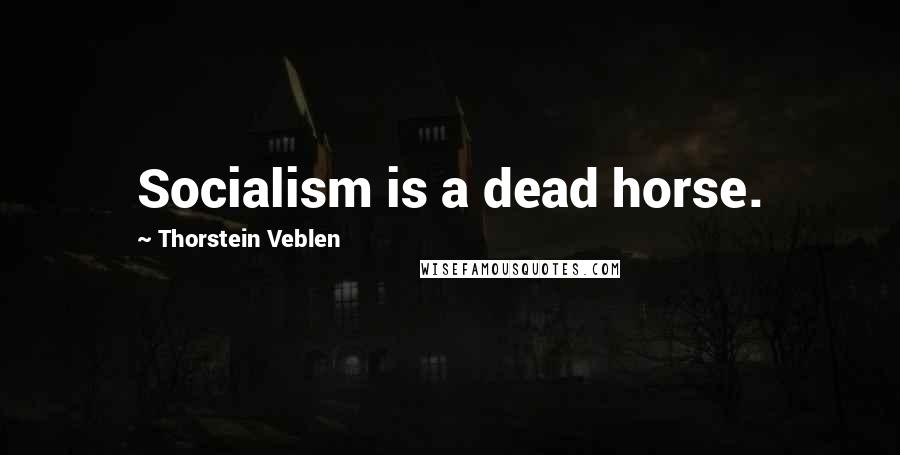 Thorstein Veblen Quotes: Socialism is a dead horse.