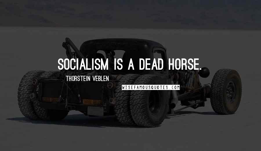 Thorstein Veblen Quotes: Socialism is a dead horse.