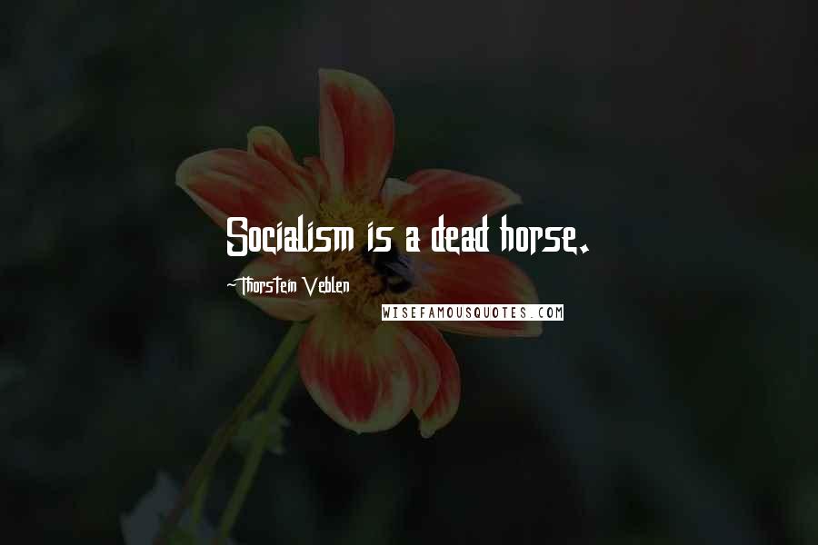 Thorstein Veblen Quotes: Socialism is a dead horse.