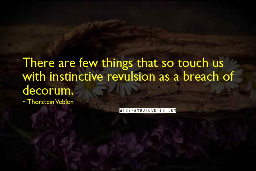 Thorstein Veblen Quotes: There are few things that so touch us with instinctive revulsion as a breach of decorum.