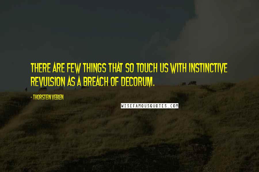 Thorstein Veblen Quotes: There are few things that so touch us with instinctive revulsion as a breach of decorum.