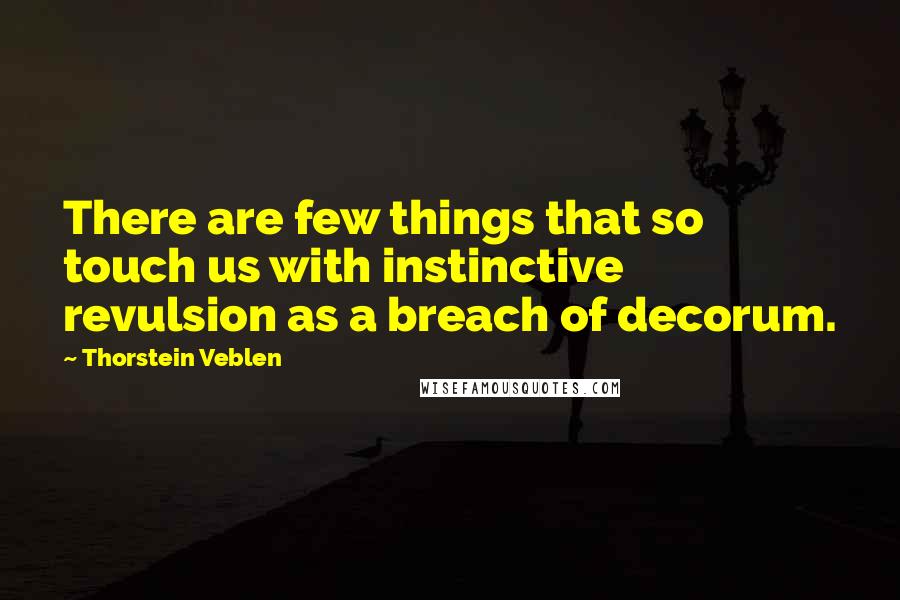 Thorstein Veblen Quotes: There are few things that so touch us with instinctive revulsion as a breach of decorum.