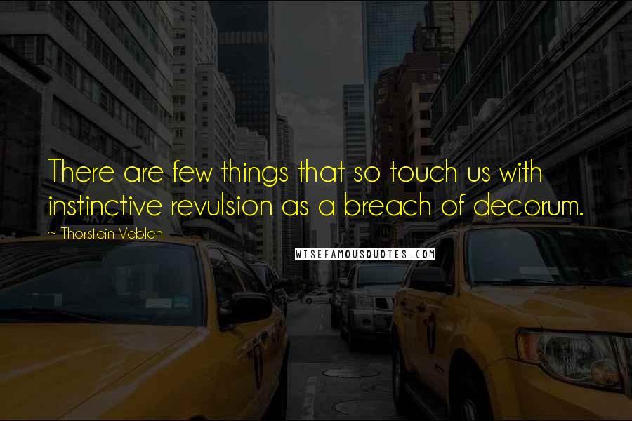 Thorstein Veblen Quotes: There are few things that so touch us with instinctive revulsion as a breach of decorum.