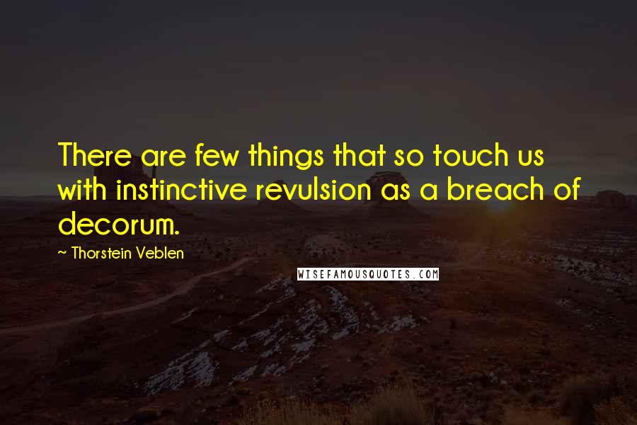 Thorstein Veblen Quotes: There are few things that so touch us with instinctive revulsion as a breach of decorum.