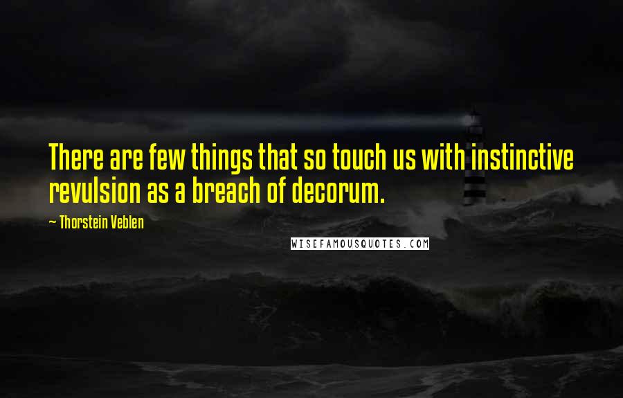 Thorstein Veblen Quotes: There are few things that so touch us with instinctive revulsion as a breach of decorum.