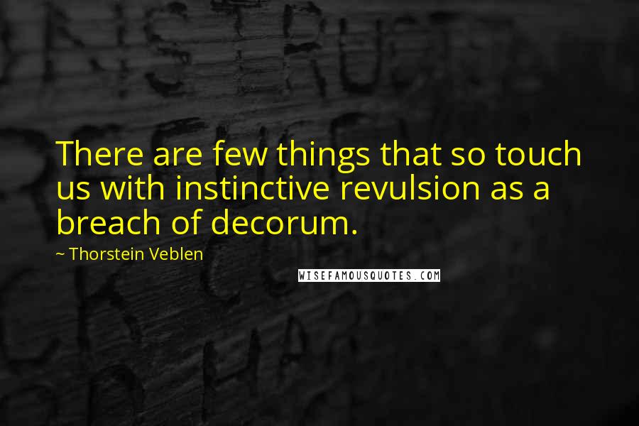 Thorstein Veblen Quotes: There are few things that so touch us with instinctive revulsion as a breach of decorum.