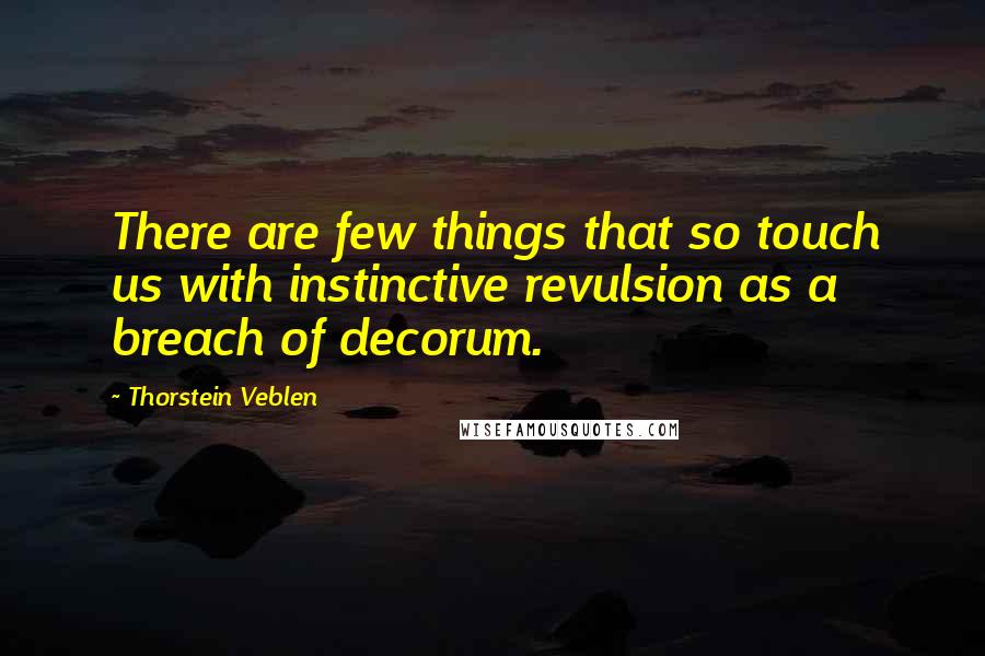 Thorstein Veblen Quotes: There are few things that so touch us with instinctive revulsion as a breach of decorum.