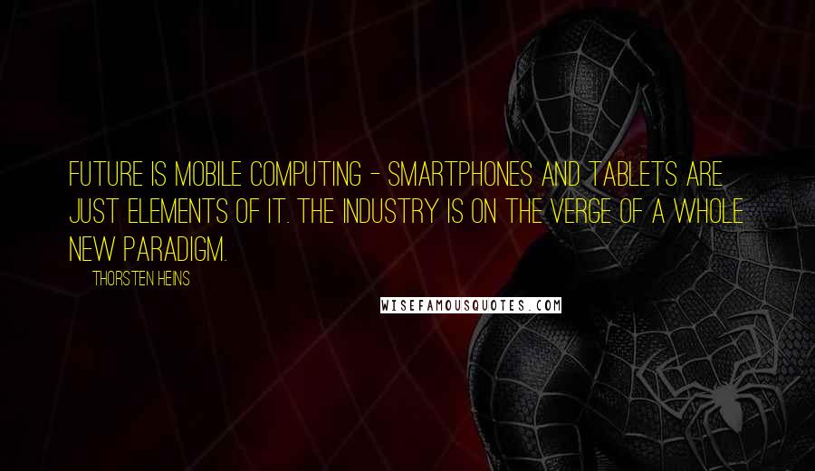 Thorsten Heins Quotes: Future is mobile computing - smartphones and tablets are just elements of it. The industry is on the verge of a whole new paradigm.