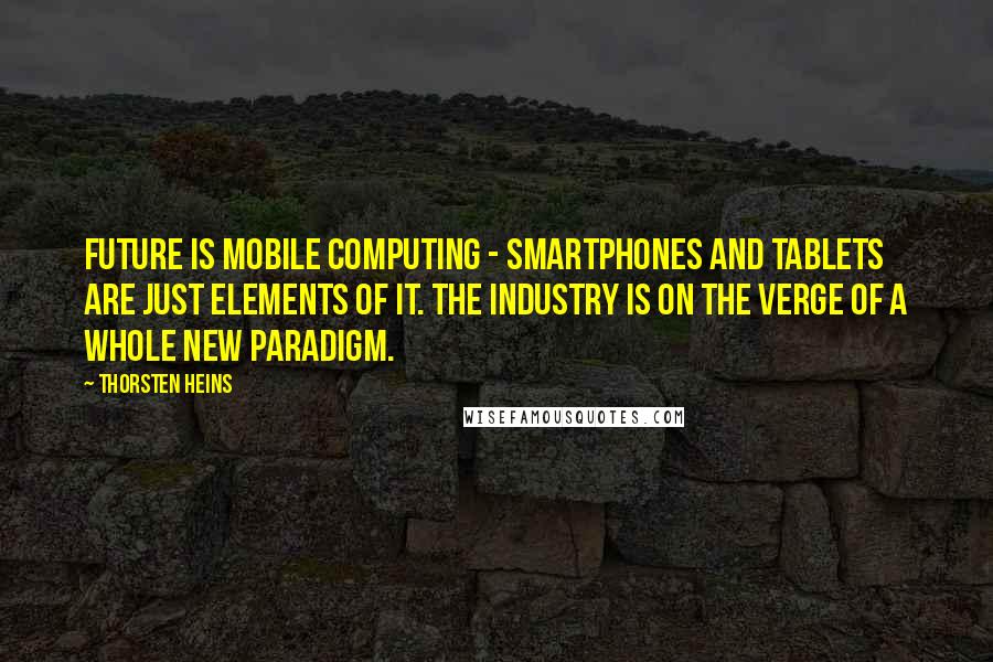 Thorsten Heins Quotes: Future is mobile computing - smartphones and tablets are just elements of it. The industry is on the verge of a whole new paradigm.