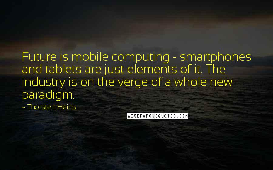 Thorsten Heins Quotes: Future is mobile computing - smartphones and tablets are just elements of it. The industry is on the verge of a whole new paradigm.