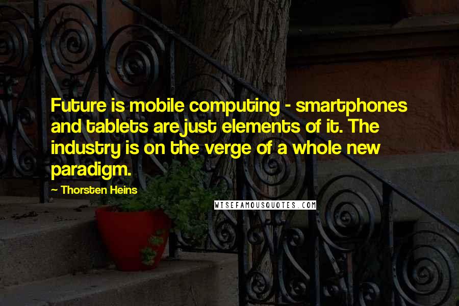 Thorsten Heins Quotes: Future is mobile computing - smartphones and tablets are just elements of it. The industry is on the verge of a whole new paradigm.