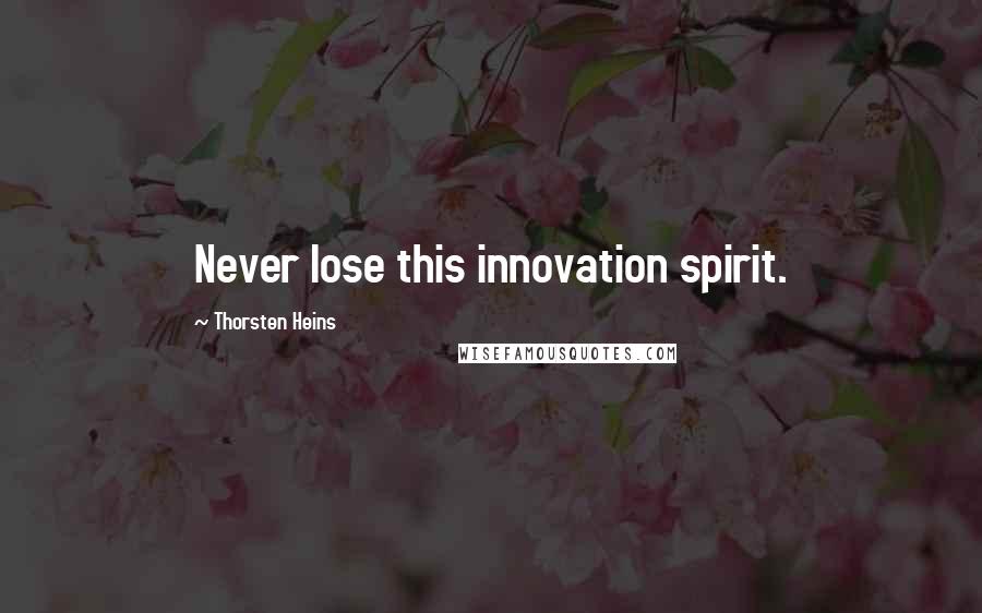 Thorsten Heins Quotes: Never lose this innovation spirit.
