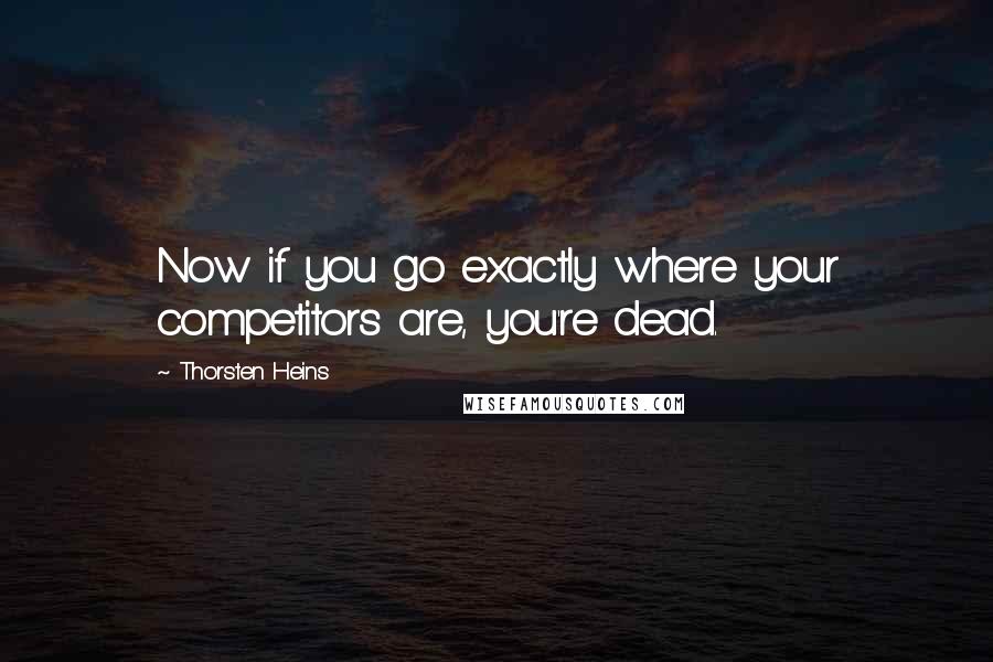 Thorsten Heins Quotes: Now if you go exactly where your competitors are, you're dead.