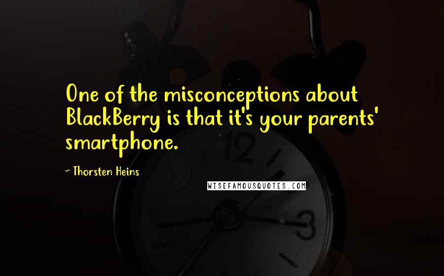 Thorsten Heins Quotes: One of the misconceptions about BlackBerry is that it's your parents' smartphone.