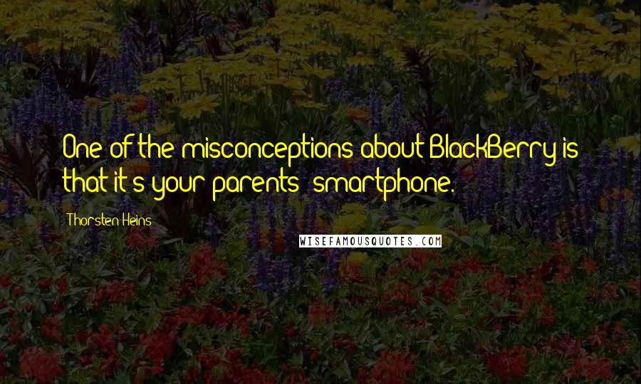 Thorsten Heins Quotes: One of the misconceptions about BlackBerry is that it's your parents' smartphone.