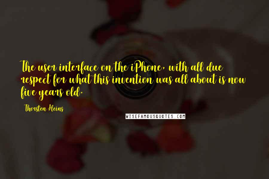 Thorsten Heins Quotes: The user interface on the iPhone, with all due respect for what this invention was all about is now five years old.