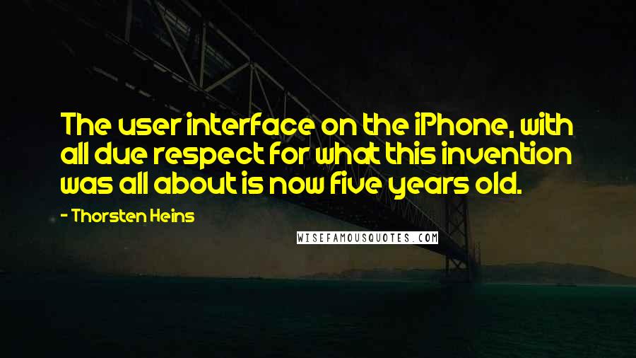 Thorsten Heins Quotes: The user interface on the iPhone, with all due respect for what this invention was all about is now five years old.