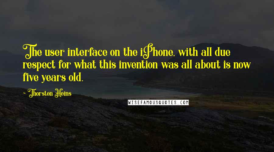 Thorsten Heins Quotes: The user interface on the iPhone, with all due respect for what this invention was all about is now five years old.