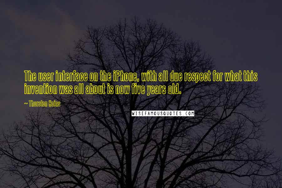 Thorsten Heins Quotes: The user interface on the iPhone, with all due respect for what this invention was all about is now five years old.