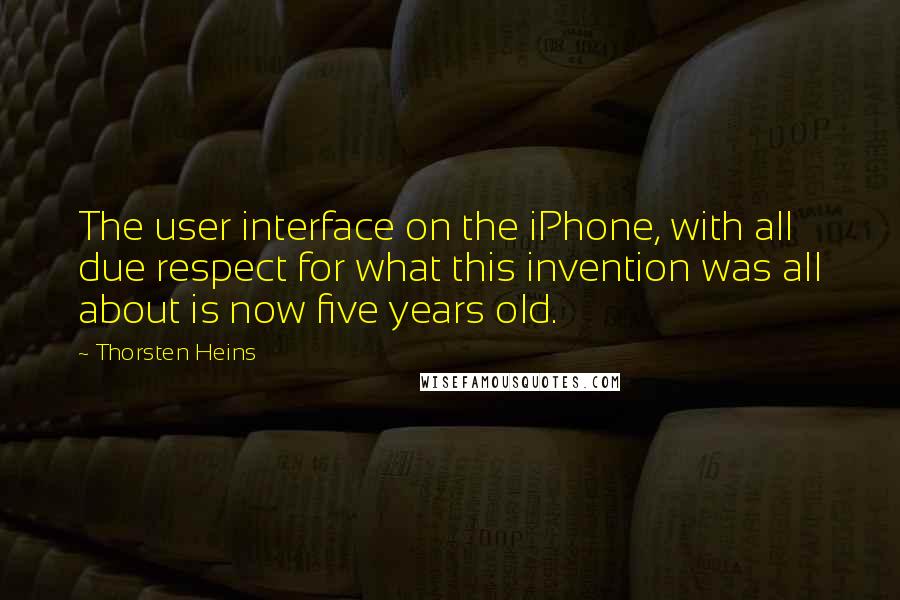 Thorsten Heins Quotes: The user interface on the iPhone, with all due respect for what this invention was all about is now five years old.