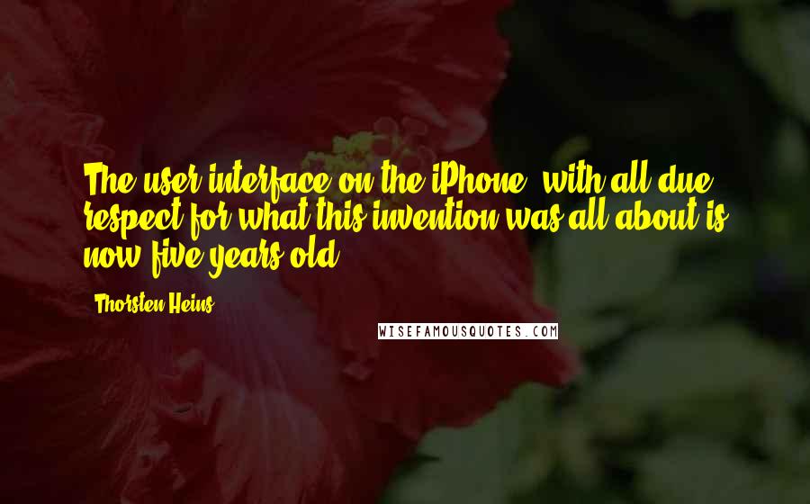 Thorsten Heins Quotes: The user interface on the iPhone, with all due respect for what this invention was all about is now five years old.