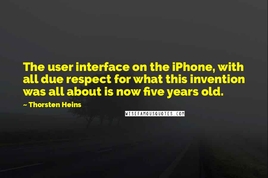 Thorsten Heins Quotes: The user interface on the iPhone, with all due respect for what this invention was all about is now five years old.