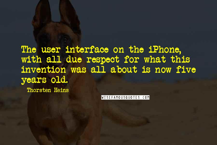 Thorsten Heins Quotes: The user interface on the iPhone, with all due respect for what this invention was all about is now five years old.